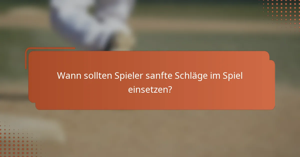 Wann sollten Spieler sanfte Schläge im Spiel einsetzen?