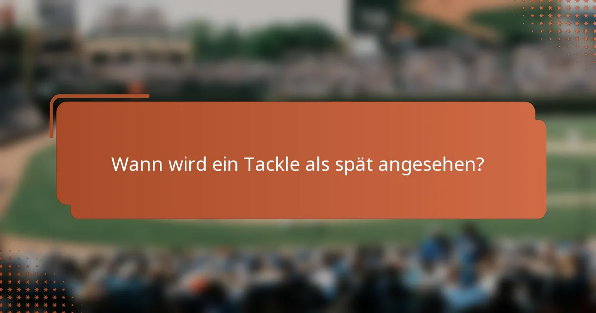 Wann wird ein Tackle als spät angesehen?