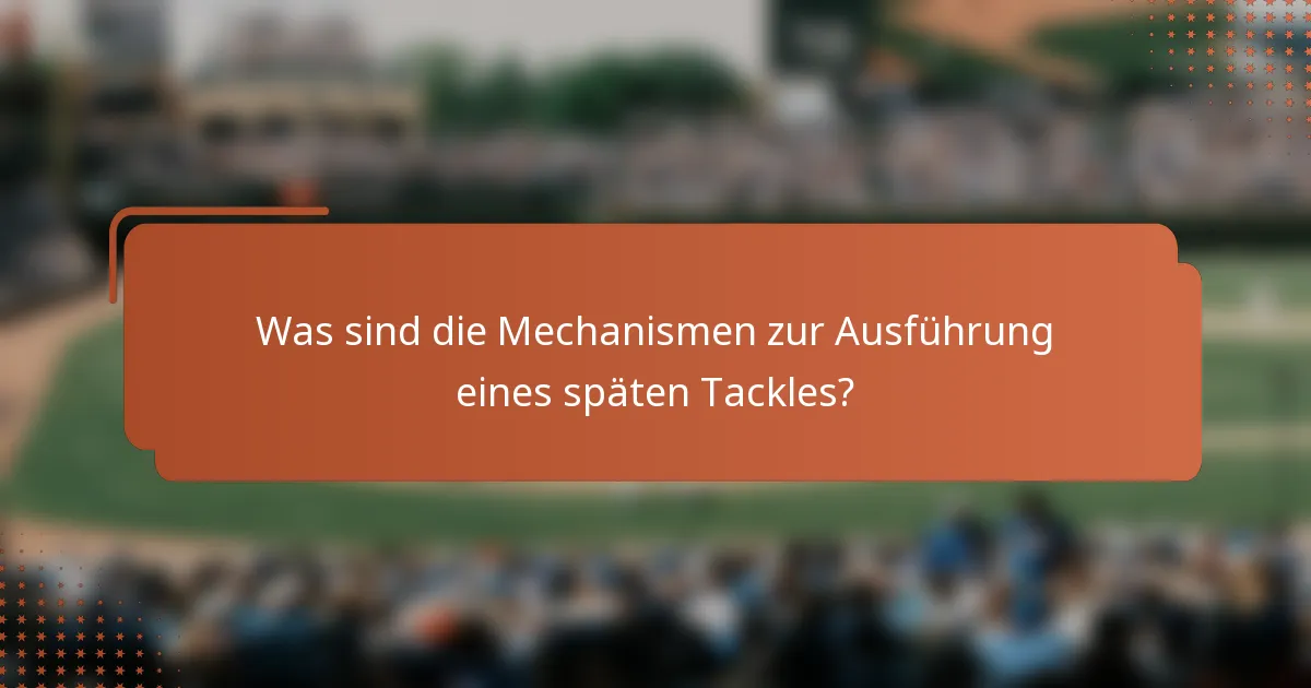 Was sind die Mechanismen zur Ausführung eines späten Tackles?