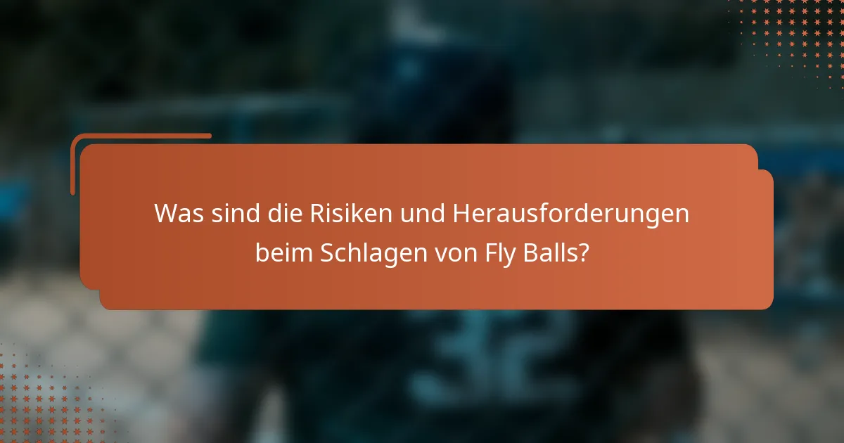 Was sind die Risiken und Herausforderungen beim Schlagen von Fly Balls?