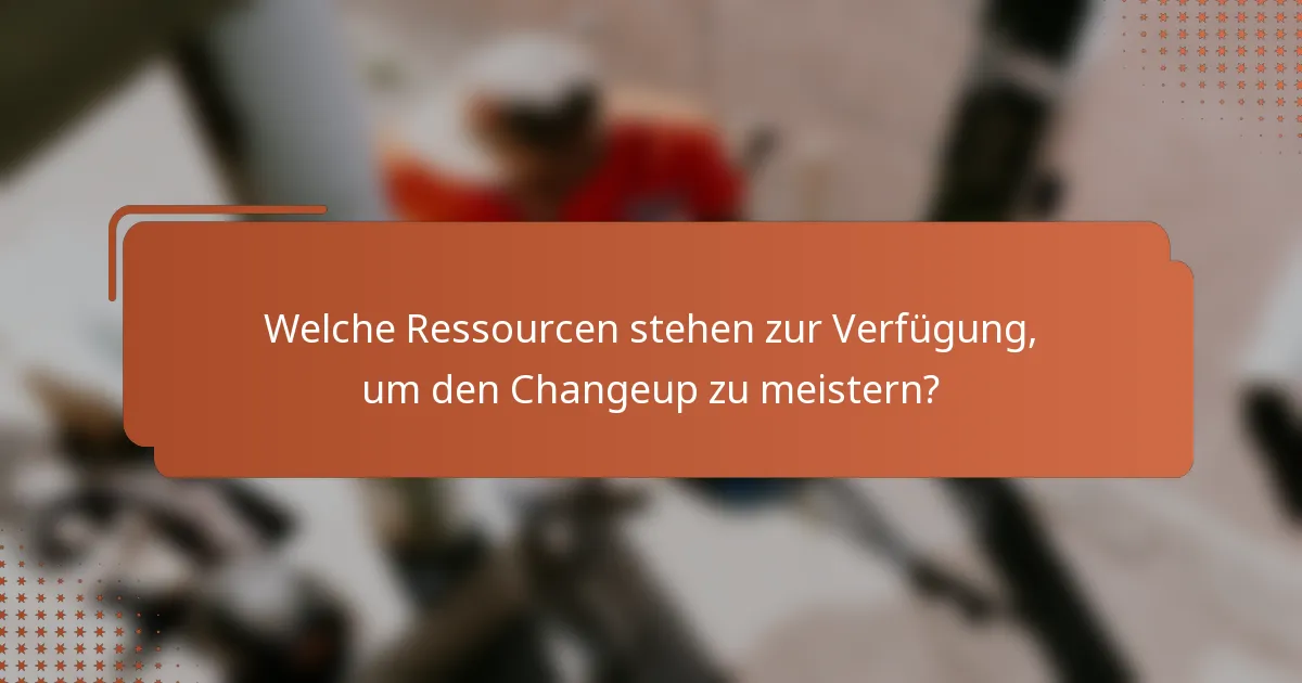 Welche Ressourcen stehen zur Verfügung, um den Changeup zu meistern?