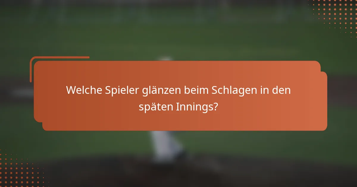 Welche Spieler glänzen beim Schlagen in den späten Innings?