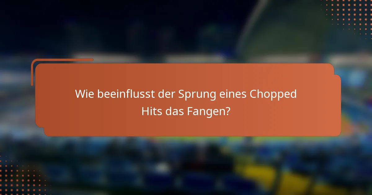 Wie beeinflusst der Sprung eines Chopped Hits das Fangen?