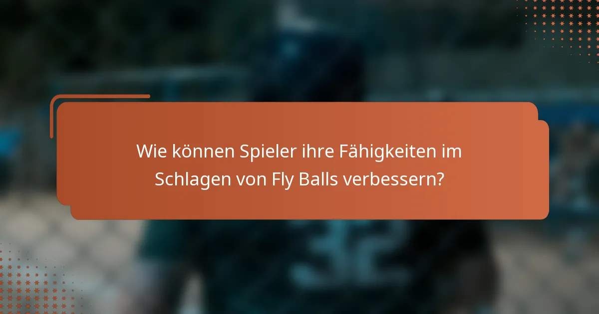 Wie können Spieler ihre Fähigkeiten im Schlagen von Fly Balls verbessern?