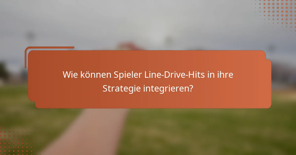Wie können Spieler Line-Drive-Hits in ihre Strategie integrieren?